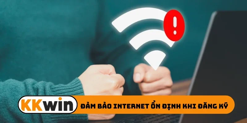Đảm bảo internet ổn định khi đăng ký